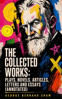 The Collected Works: Plays, Novels, Articles, Letters and Essays (Annotated)