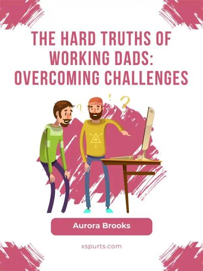 The Hard Truths of Working Dads: Overcoming Challenges