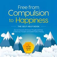 Free from Compulsion to Happiness – The Self-Help Book: How to Overcome All Intrusive Thoughts and Fears, Control Your Thoughts and Establish Positive Thinking – incl. The 7 Best Immediate Help Tips