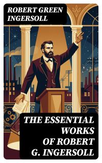 The Essential Works of Robert G. Ingersoll