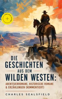 Die Geschichten aus dem Wilden Westen: Abenteuerromane, Historische Romane & Erzählungen (Kommentiert)
