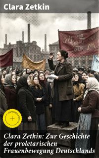 Clara Zetkin: Zur Geschichte der proletarischen Frauenbewegung Deutschlands