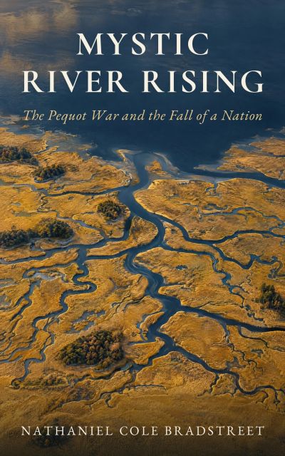 Mystic River Rising: The Pequot War and the Fall of a Nation