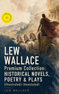 LEW WALLACE Premium Collection: Historical Novels, Poetry & Plays (Illustrated) (Annotated)