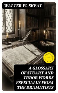 A Glossary of Stuart and Tudor Words especially from the dramatists
