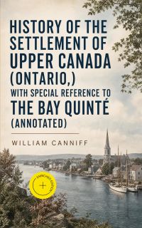 History of the settlement of Upper Canada (Ontario,) with special reference to the Bay Quinté (Annotated)