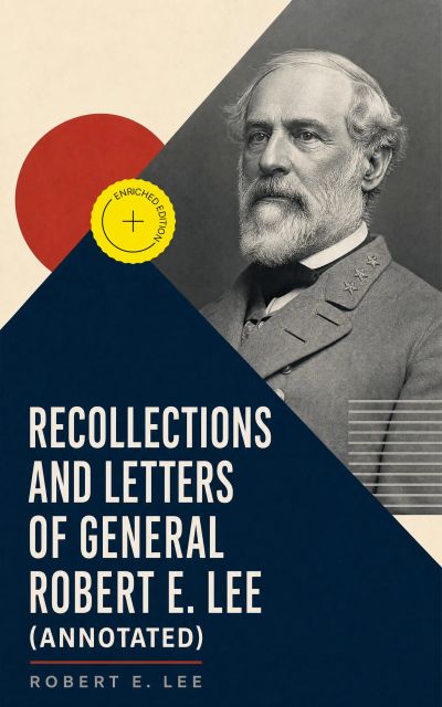 Recollections and Letters of General Robert E. Lee (Annotated)