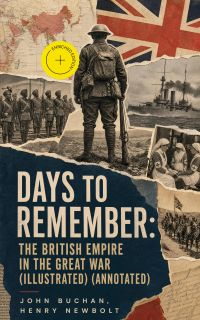 Days to Remember: The British Empire in the Great War (Illustrated) (Annotated)