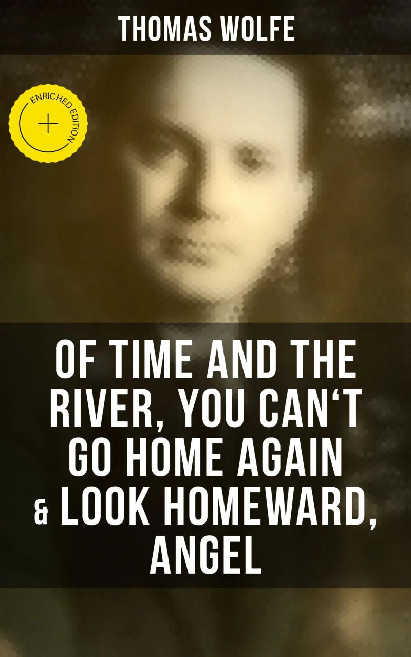 Thomas Wolfe: Of Time and the River, You Can't Go Home Again & Look Homeward, Angel