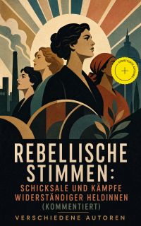 Rebellische Stimmen: Schicksale und Kämpfe widerständiger Heldinnen (Kommentiert)