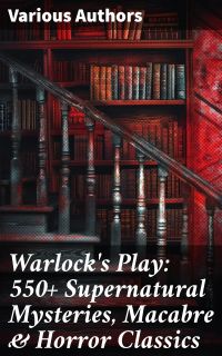 Warlock's Play: 550+ Supernatural Mysteries, Macabre & Horror Classics