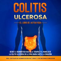 Colitis Ulcerosa – El Libro de Autoayuda: Desde el Diagnóstico hasta la Terapia y el Manejo de la Colitis Ulcerosa en la Vida Diaria hasta la Curación – Incluye un Plan de Alimentación de 7 Días y los Mejores Ejercicios.