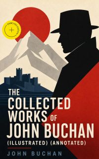 The Collected Works of John Buchan (Illustrated) (Annotated)