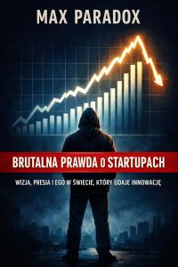 Brutalna prawda o startupach - Wizja, presja i ego w świecie, który udaje innowację