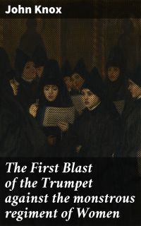 The First Blast of the Trumpet against the monstrous regiment of Women