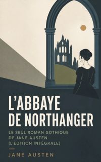 L'Abbaye de Northanger - Le seul roman gothique de Jane Austen (L'édition intégrale)