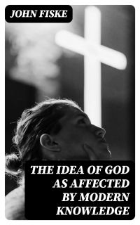 The Idea of God as Affected by Modern Knowledge