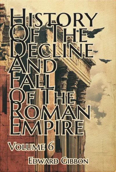 History of the Decline and Fall of the Roman Empire — Volume 6