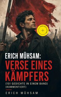 Erich Mühsam: Verse eines Kämpfers (151 Gedichte in einem Band) (Kommentiert)