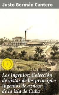 Los ingenios: Colección de vistas de los principles ingenios de azúcar de la isla de Cuba