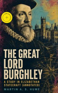 The Great Lord Burghley: A study in Elizabethan statecraft (Annotated)