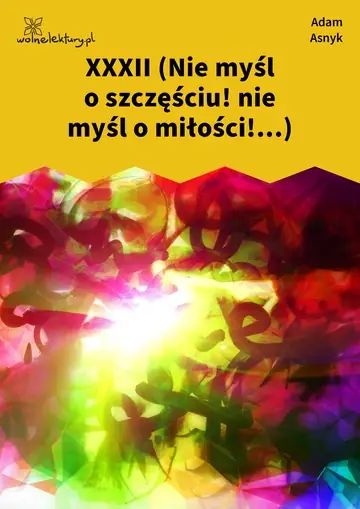 XXXII (Nie myśl o szczęściu! nie myśl o miłości!...)