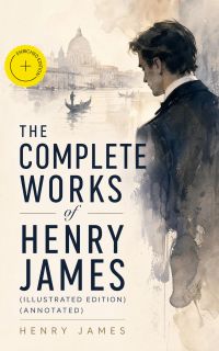 The Complete Works of Henry James (Illustrated Edition) (Annotated)
