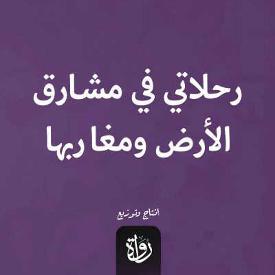 رحلاتي في مشارق الأرض ومغاربها