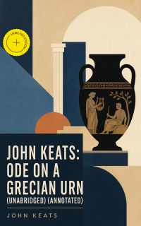 John Keats: Ode on a Grecian Urn (Unabridged) (Annotated)