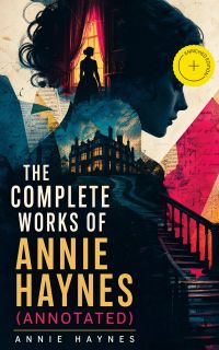 The Complete Works of Annie Haynes (Annotated)