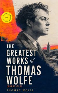 The Greatest Works of Thomas Wolfe (Annotated)