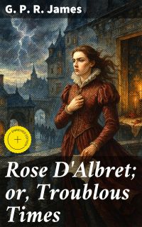 Rose D'Albret; or, Troublous Times