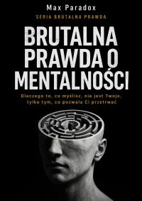 Brutalna prawda o mentalności- dlaczego to, co myślisz, nie jest Twoje, tylko tym, co pozwala Ci przetrwać