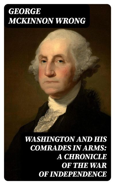 Washington and His Comrades in Arms: A Chronicle of the War of Independence
