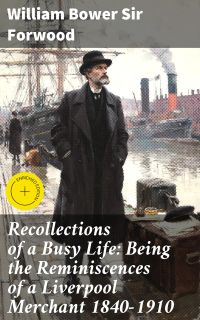 Recollections of a Busy Life: Being the Reminiscences of a Liverpool Merchant 1840-1910