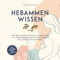 Hebammenwissen to go: Alle Fragen rund um die Geburt kurz beantwortet – von Geburtsvorbereitung und Schmerzlinderung bis zur Erholung im Wochenbett - inkl. Tipps für Entspannung und Babypflege