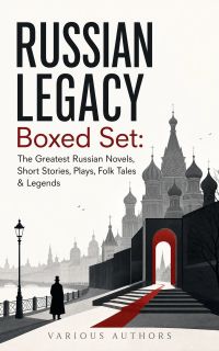 RUSSIAN LEGACY Boxed Set: The Greatest Russian Novels, Short Stories, Plays, Folk Tales & Legends
