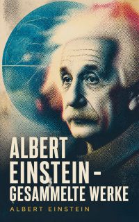 Albert Einstein - Gesammelte Werke