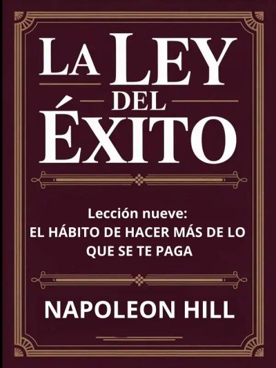 LA LEY DEL ÉXITO Lección nueve: EL HÁBITO DE HACER MÁS DE LO QUE SE TE PAGA (traducido)