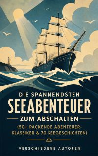 Die spannendsten Seeabenteuer zum Abschalten (50+ Packende Abenteuer-Klassiker & 70 Seegeschichten)