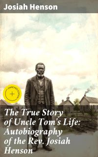 The True Story of Uncle Tom's Life: Autobiography of the Rev. Josiah Henson