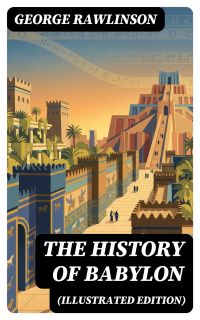 The History of Babylon (Illustrated Edition)