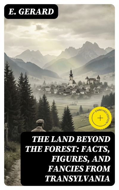 The Land Beyond the Forest: Facts, Figures, and Fancies from Transylvania