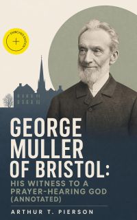 George Muller of Bristol: His Witness to a Prayer-Hearing God (Annotated)
