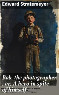 Bob, the photographer : or, A hero in spite of himself