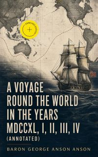 A Voyage Round the World in the Years MDCCXL, I, II, III, IV (Annotated)
