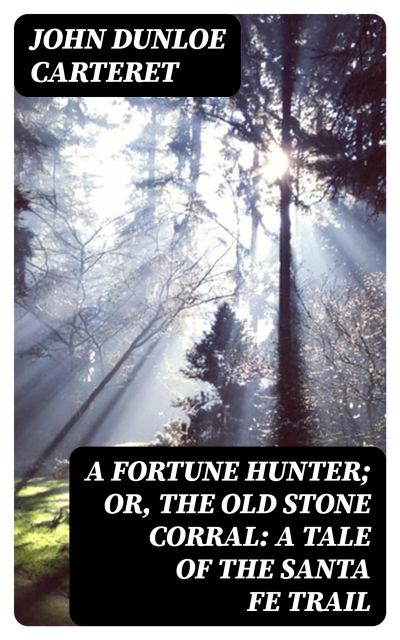 A Fortune Hunter; Or, The Old Stone Corral: A Tale of the Santa Fe Trail