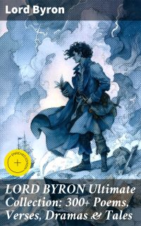 LORD BYRON Ultimate Collection: 300+ Poems, Verses, Dramas & Tales
