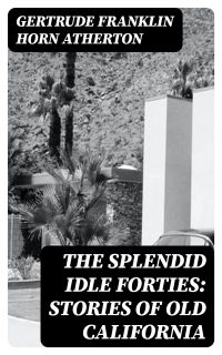 The Splendid Idle Forties: Stories of Old California