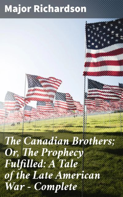 The Canadian Brothers; Or, The Prophecy Fulfilled: A Tale of the Late American War — Complete